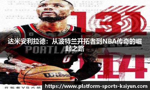 达米安利拉德：从波特兰开拓者到NBA传奇的崛起之路
