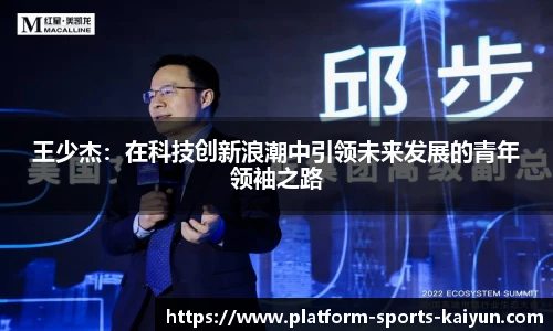 王少杰：在科技创新浪潮中引领未来发展的青年领袖之路