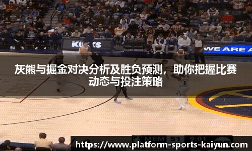 灰熊与掘金对决分析及胜负预测，助你把握比赛动态与投注策略