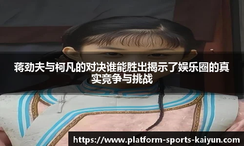 蒋劲夫与柯凡的对决谁能胜出揭示了娱乐圈的真实竞争与挑战